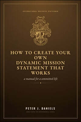 How to Create Your Own Dynamic Mission Statement That Works: A Manual for a Committed Life