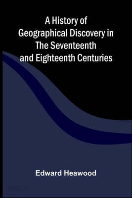 A History of Geographical Discovery in the Seventeenth and Eighteenth Centuries