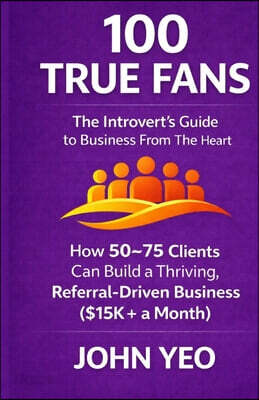 100 True Fans: The Introvert's Guide to Business From The Heart