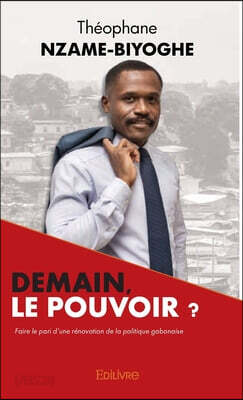 Demain, le pouvoir ?: Faire le pari d'une rénovation de la politique gabonaise