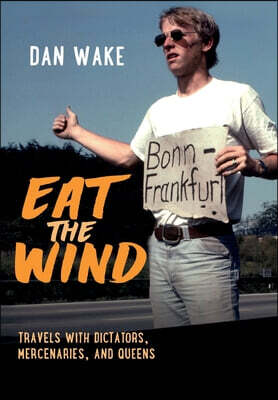 Eat the Wind: Travels with Dictators, Mercenaries, and Queens