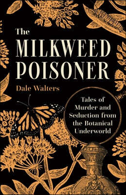 The Milkweed Poisoner: Tales of Murder and Seduction from the Botanical Underworld