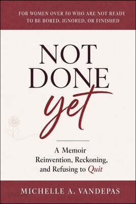 Not Done Yet: A Memoir of Reinvention, Reckoning, and Refusing to Quit