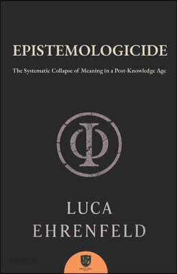 Epistemologicide: The Systematic Collapse of Meaning in a Post-Knowledge Age