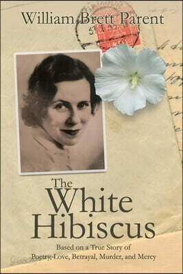 The White Hibiscus: Based on a True Story of Poetry, Love, Betrayal, Murder, and Mercy