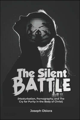 The Silent Battle: Masturbation, Pornography, and the Cry for Purity in the Body of Christ
