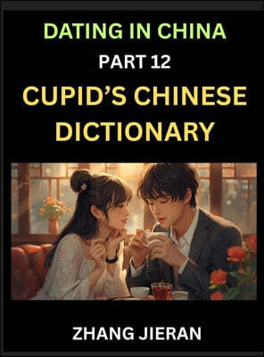 Dating in China (Part 12)- Cupid's Chinese Dictionary, Romantic Words & Relationship Phrases, Decoding China's Dating Lexicon, Key Terms for Modern Dating