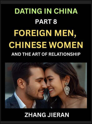 Dating in China (Part 8)- Foreign Men, Chinese Women, and the Art of Relationship, A Guide to Love and Romance in a Cross-Cultural World