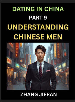 Dating in China (Part 9)- Understanding Chinese Men, A Guide to Love, Romance, Sex and Marriage in Dragon Kingdom