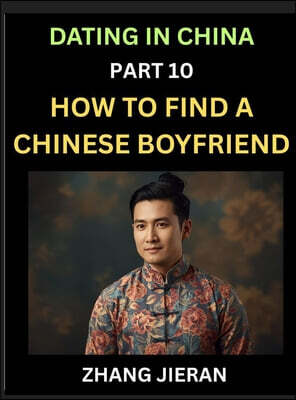 Dating in China (Part 10)- How to Find a Chinese Boyfriend, A Practical Guide to Unlocking Love and Romance with a Chinese Man