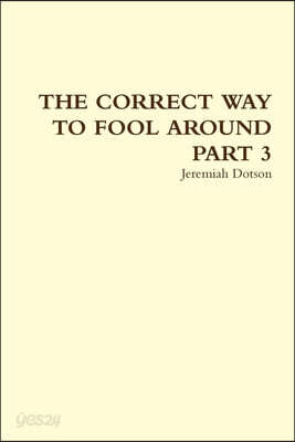 THE CORRECT WAY TO FOOL AROUND PART 3