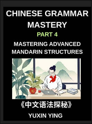 Chinese Grammar Mastery Course (Part 4)- Mastering Advanced Mandarin Structures with 60 Essential Grammar Points for Real-Life Communication, Academic Fluency, and Cultural Understanding