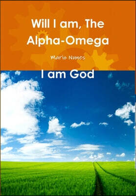 Will I am, The Alpha and The Omega! I am The Beginning and The End! I am God!