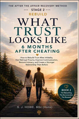 What Trust Looks Like 6 Months After Cheating: How to Rebuild Trust After Infidelity, Heal Betrayal Trauma, Improve Communication, Restore Intimacy, a