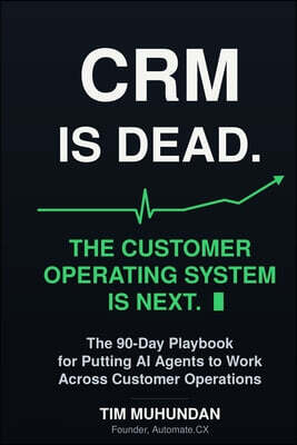 CRM Is Dead: The Customer Operating System Is Next: The 90-Day Playbook for Putting AI Agents to Work Across Customer Operations