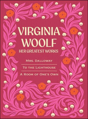 Virginia Woolf: Her Greatest Works: Include Mrs. Dalloway, to the Lighthouse, and a Room of One's Own