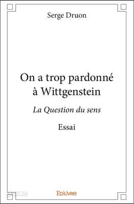 On a trop pardonné à Wittgenstein: La Question du sens - Essai