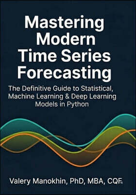 Mastering Modern Time Series Forecasting: A Comprehensive Guide to Statistical, Machine Learning, and Deep Learning Models in Python