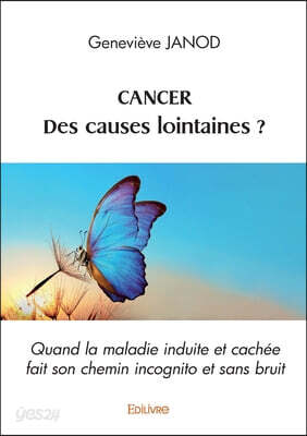 Cancer. Des causes lointaines: Quand la maladie induite et cachée fait son chemin incognito et sans bruit