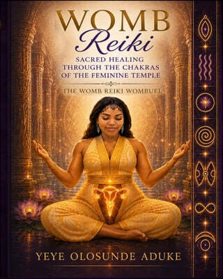 Womb Reiki: Sacred Healing Through The Chakras of the Feminine Temple