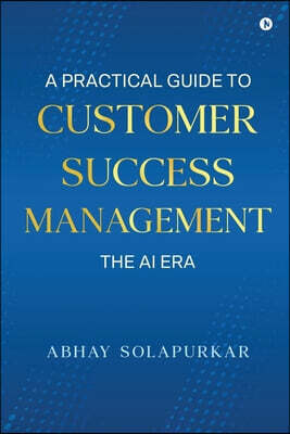 Notion Press Media Pvt. Ltd A PRACTICAL GUIDE TO Customer Success Management - The AI Era