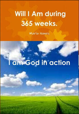Will -  I Am during  365 weeks. I am God in action.