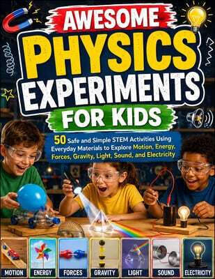 Awesome Physics Experiments for Kids: 50 Safe and Simple STEM Activities Using Everyday Materials to Explore Motion, Energy, Forces, Gravity, Light, S