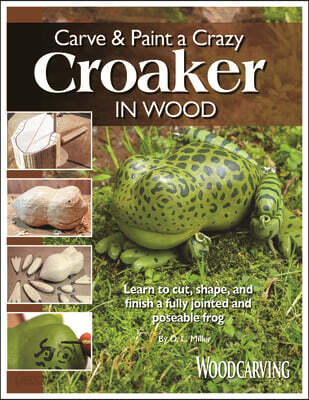 Carve & Paint a Crazy Croaker in Wood: Learn to Cut, Shape, and Finish a Fully Jointed and Poseable Frog