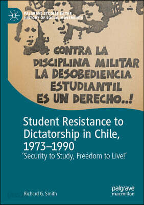 Student Resistance to Dictatorship in Chile, 1973-1990: 'Security to Study, Freedom to Live!'