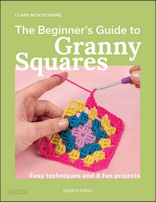 The Beginner's Guide to Granny Squares: Easy Techniques and 8 Fun Projects