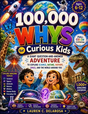 100,000 Whys For Curious Kids: A Giant Question-and-Answer Adventure to Explore Science, Nature, History, Space, and the World Around You