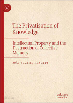 The Privatisation of Knowledge: Intellectual Property and the Destruction of Collective Memory