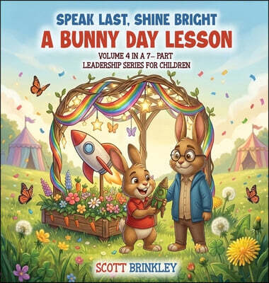 Speak Last, Shine Bright A Bunny Day Lesson: Volume 4 in a 7-Part Leadership Series for Children