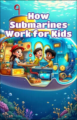 How Submarines Work for Kids: Dive Into Ocean Science, Buoyancy, Deep Sea Exploration, and Underwater Vehicles With Fun Facts and Diagrams