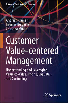 Customer Value-Centered Management: Understanding and Leveraging Value-To-Value, Pricing, Big Data, and Controlling