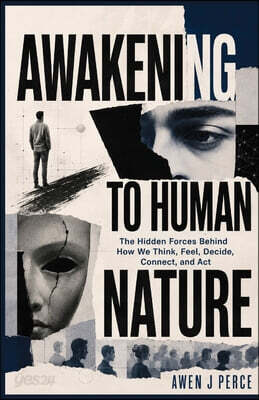 Awakening To Human Nature: The Hidden Forces Behind How We Think, Feel, Decide, Connect, and Act