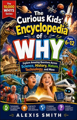 The Curious Kid's Encyclopedia of WHY Ages 6-12: Explore 10,000 Amazing Questions Across Science, History, Nature, Technology, and More