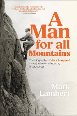 A Man for All Mountains: The biography of Jack Longland - mountaineer, educator, broadcaster