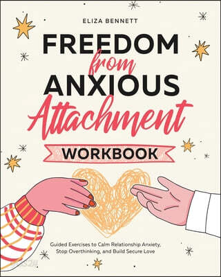 Freedom from Anxious Attachment Workbook: Guided Exercises toCalm Relationship Anxiety, Stop Overthinking, and Build Secure Love
