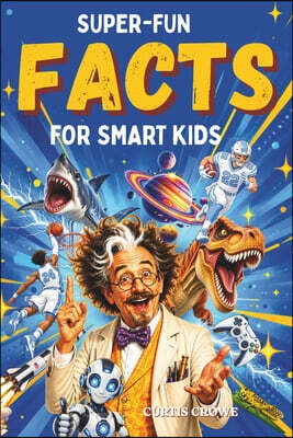 Cwes Publishing Super-Fun Facts for Smart Kids: Incredible, Weird and Wonderful Facts About Gaming, Sharks, Dinosaurs, Robots, Space, Science and More