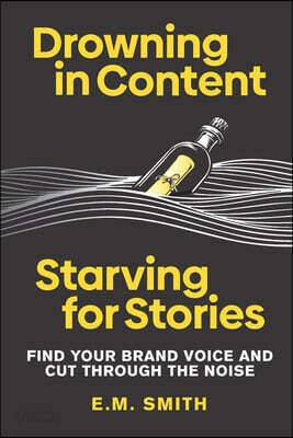 Drowning in Content, Starving for Stories: Find Your Brand Voice and Cut Through the Noise