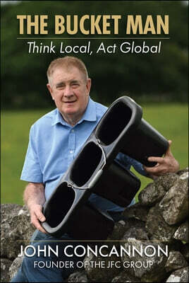 The Bucket Man: John Concannon and the Jfc Group