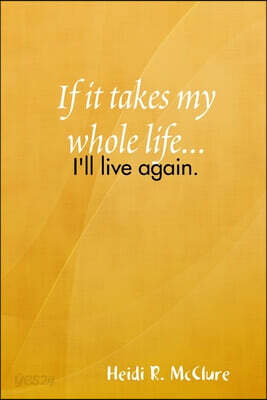If it takes my whole life...I'll live again
