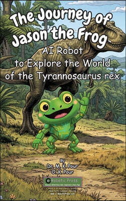 IGI Global - e-Robotic Press The Journey of Jason the Frog™ AI Robot to Explore the World of Tyrannosaurus rex