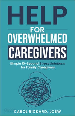 Help For Overwhelmed Caregivers: Simple 10-Second Stress Solutions for Family Caregivers