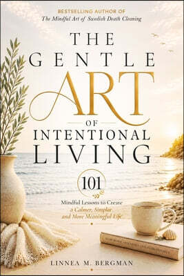 The Gentle Art of Intentional Living: 101 Mindful Lessons to Create a Calmer, Simpler and More Meaningful Life