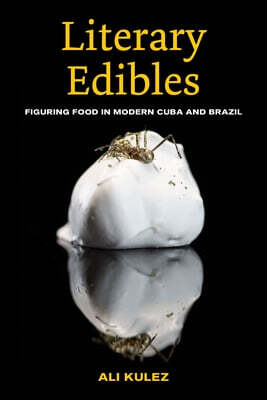 Literary Edibles: Figuring Food in Modern Cuba and Brazil