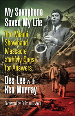 My Saxophone Saved My Life: The Miami Showband Massacre and My Quest for Answers