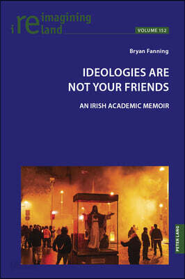 Ideologies Are Not Your Friends: An Irish Academic Memoir