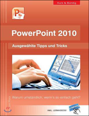 PowerPoint 2010 kurz und b?ndig: Ausgew?hlte Tipps und Tricks: Warum umst?ndlich, wenn's so einfach geht?